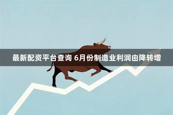 最新配资平台查询 6月份制造业利润由降转增