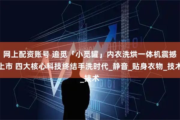 网上配资账号 追觅「小觅罐」内衣洗烘一体机震撼上市 四大核心科技终结手洗时代_静音_贴身衣物_技术
