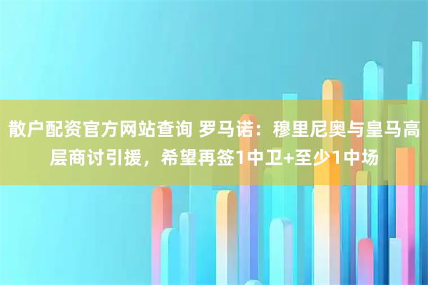 散户配资官方网站查询 罗马诺:穆里尼奥与皇马高层商讨引援,希望再签1中卫+至少1中场