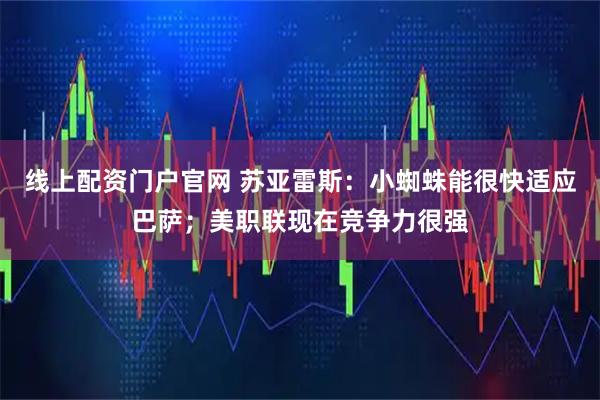 线上配资门户官网 苏亚雷斯:小蜘蛛能很快适应巴萨;美职联现在竞争力很强