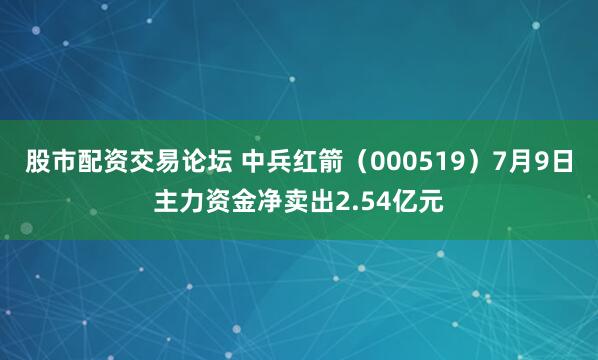 股市配资交易论坛 中兵红箭（000519）7月9日主力资金净卖出2.54亿元